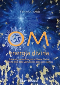 Om Energia Divina. Entrare in comunione con la Madre Divina, infinita sfera della vibrazione e della luce cosmica - Librerie.coop