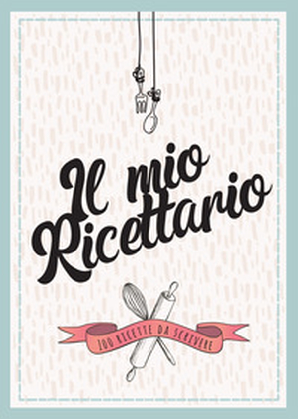 Il mio ricettario da scrivere. 100 ricette da scrivere - Librerie.coop Il mio ricettario da scrivere. 100 ricette da scrivere - Librerie.coop
