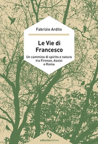 Le vie di Francesco. Un cammino di spirito e natura tra Firenze, Assisi e Roma - Librerie.coop