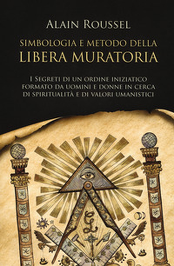 Simbologia e metodo della libera muratoria. I segreti di un ordine iniziatico formato da uomini e donne in cerca di spiritualità e di valori umanistici - Librerie.coop Simbologia e metodo della libera muratoria. I segreti di un ordine iniziatico formato da uomini e donne in cerca di spiritualità e di valori umanistici - Librerie.coop