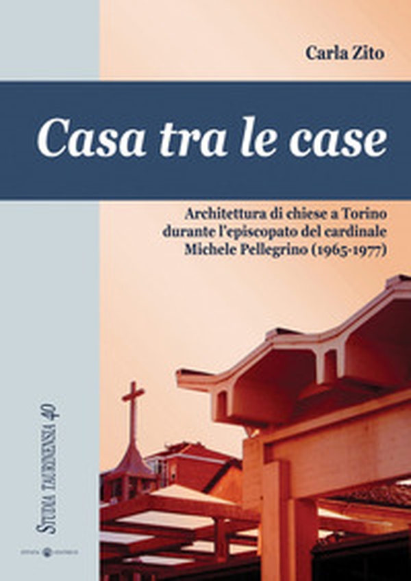 Casa tra le case. Architettura di chiese a Torino durante l'episcopato del cardinale Michele Pellegrino (1965-1977) - Librerie.coop Casa tra le case. Architettura di chiese a Torino durante l'episcopato del cardinale Michele Pellegrino (1965-1977) - Librerie.coop