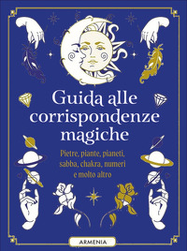 Guida alle corrispondenze magiche. Pietre, piante, pianeti, sabba, chakra, numeri e molto altro - Librerie.coop Guida alle corrispondenze magiche. Pietre, piante, pianeti, sabba, chakra, numeri e molto altro - Librerie.coop