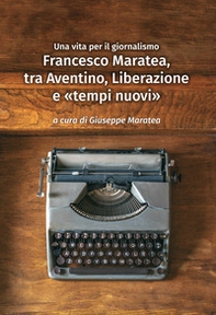 Francesco Maratea, tra Aventino, Liberazione e «tempi nuovi». Una vita per il giornalismo - Librerie.coop