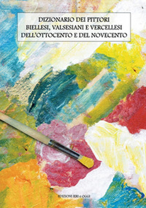 Dizionario dei pittori biellesi, valsesiani e vercellesi dell'Ottocento e del Novecento - Librerie.coop Dizionario dei pittori biellesi, valsesiani e vercellesi dell'Ottocento e del Novecento - Librerie.coop