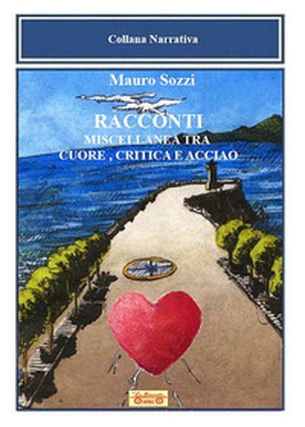 Racconti. Miscellanea tra cuore, critica e acciaio - Librerie.coop Racconti. Miscellanea tra cuore, critica e acciaio - Librerie.coop