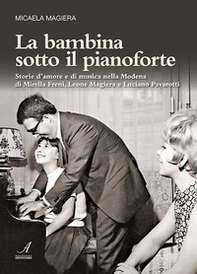 La bambina sotto il pianoforte. Storie d'amore e di musica nella Modena di Mirella Freni, Leone Magiera e Luciano Pavarotti - Librerie.coop