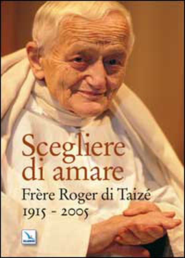 Scegliere di amare. Frère Roger di Taizé 1915-2005 - Librerie.coop Scegliere di amare. Frère Roger di Taizé 1915-2005 - Librerie.coop