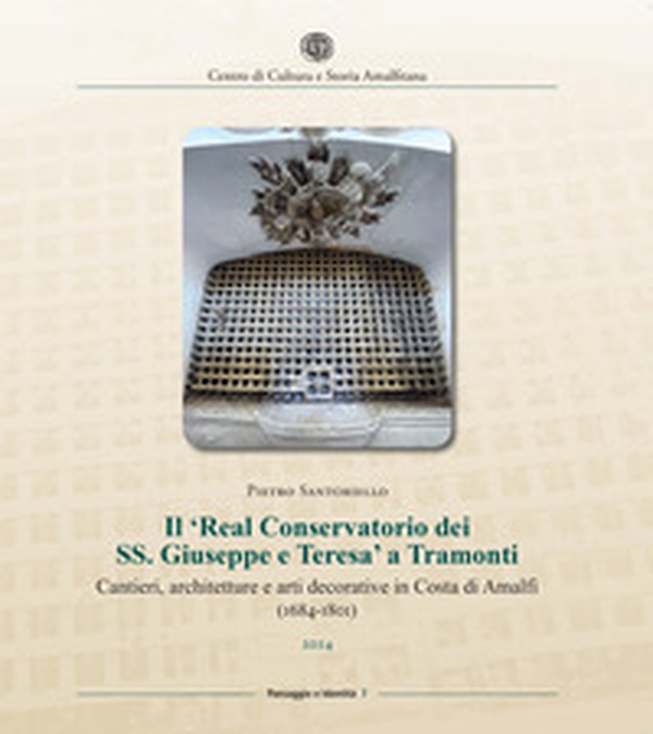 Il «Real Conservatorio dei SS. Giuseppe e Teresa» a Tramonti. Cantieri, architetture e arti decorative in Costa di Amalfi (1684-1801) - Librerie.coop Il «Real Conservatorio dei SS. Giuseppe e Teresa» a Tramonti. Cantieri, architetture e arti decorative in Costa di Amalfi (1684-1801) - Librerie.coop