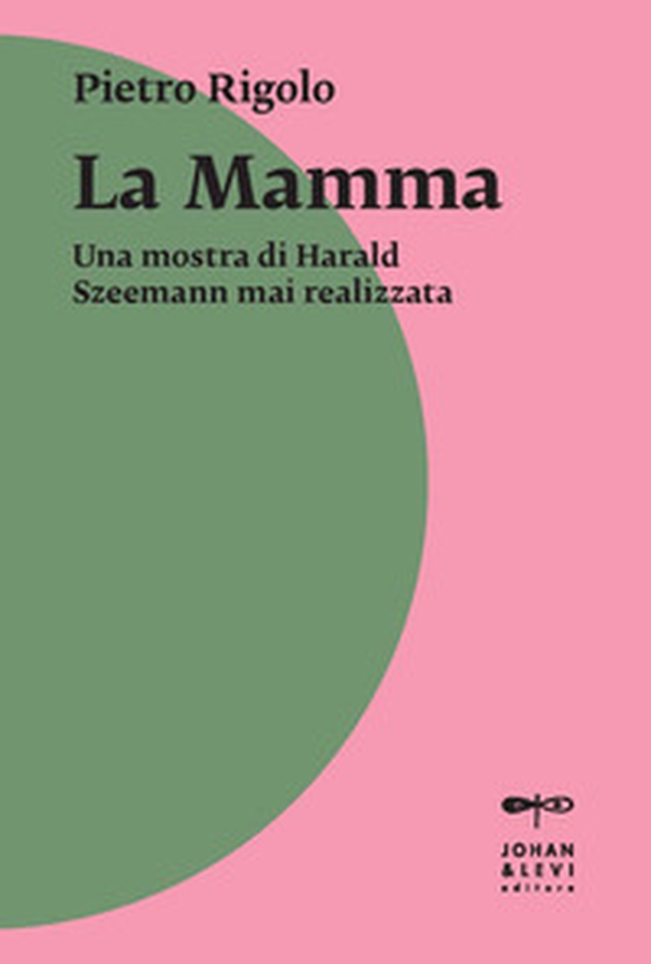 «La mamma». Una mostra di Harald Szeemann mai realizzata - Librerie.coop «La mamma». Una mostra di Harald Szeemann mai realizzata - Librerie.coop