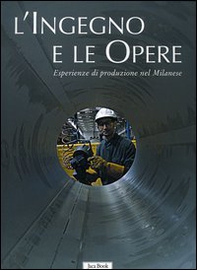 L'ingegno e le opere. Esperienze di produzione nel milanese - Librerie.coop