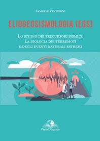 Eliogeosismologia (EGS). Lo studio dei precursori sismici. La biologia dei terremoti e degli eventi naturali estremi - Librerie.coop