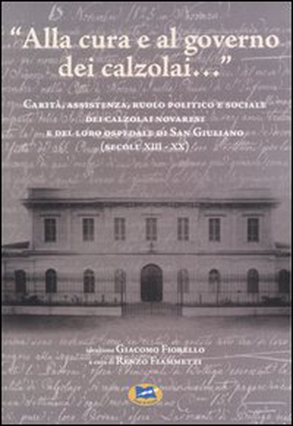 «Alla cura e al governo dei calzolai...» Carità, assistenza, ruolo politico e sociale dei calzolai novaresi e del loro ospedale di San Giuliano (secoli XIII-XX) - Librerie.coop «Alla cura e al governo dei calzolai...» Carità, assistenza, ruolo politico e sociale dei calzolai novaresi e del loro ospedale di San Giuliano (secoli XIII-XX) - Librerie.coop