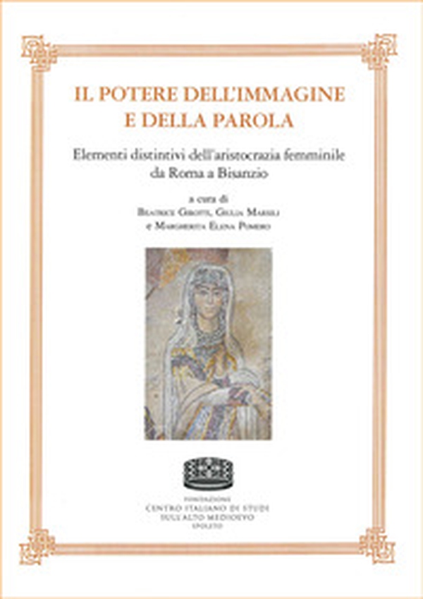Il potere dell'immagine e della parola. Elementi distintivi dell'aristocrazia femminile da Roma a Bisanzio - Librerie.coop Il potere dell'immagine e della parola. Elementi distintivi dell'aristocrazia femminile da Roma a Bisanzio - Librerie.coop