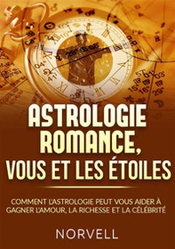 Astrologie romance, vous et les étoiles. Comment l'astrologie peut vous aider à gagner l'amour, la richesse et la célébrité - Librerie.coop