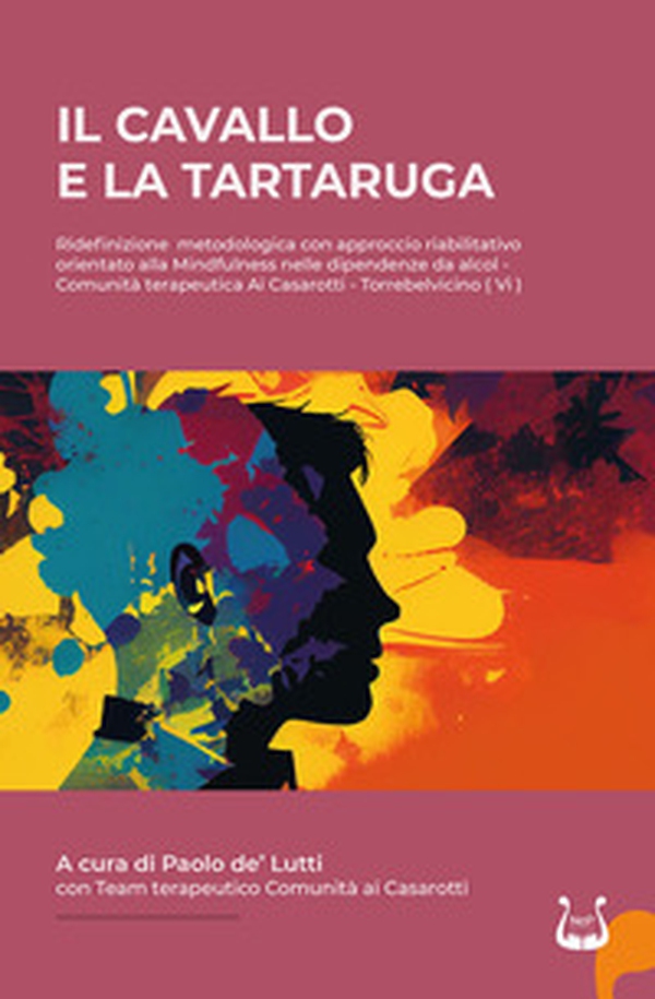 IL cavallo e la tartaruga. Ridefinizione metodologica con approccio riabilitativo orientato alla Mindfulness nelle dipendenze da alcol - Librerie.coop IL cavallo e la tartaruga. Ridefinizione metodologica con approccio riabilitativo orientato alla Mindfulness nelle dipendenze da alcol - Librerie.coop