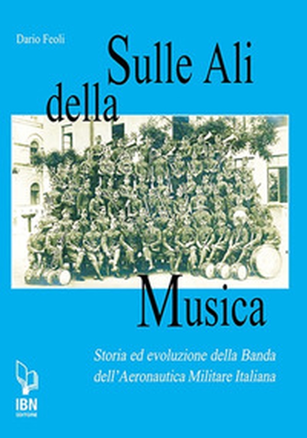 Sulle ali della musica. Storia ed evoluzione della banda dell'Aeronautica Militare Italiana - Librerie.coop Sulle ali della musica. Storia ed evoluzione della banda dell'Aeronautica Militare Italiana - Librerie.coop