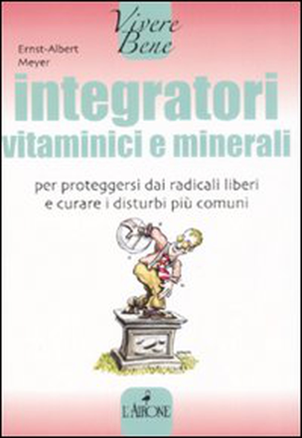 Integratori vitaminici e minerali. Per proteggersi dai radicali liberi e curare i disturbi più comuni - Librerie.coop Integratori vitaminici e minerali. Per proteggersi dai radicali liberi e curare i disturbi più comuni - Librerie.coop