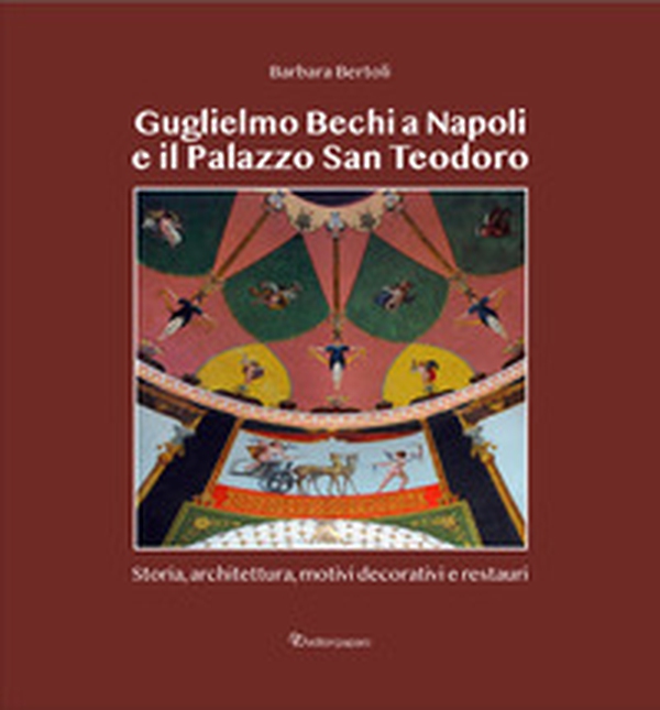 Guglielmo Bechi a Napoli e il Palazzo San Teodoro. Storia, architettura, motivi decorativi e restauri - Librerie.coop Guglielmo Bechi a Napoli e il Palazzo San Teodoro. Storia, architettura, motivi decorativi e restauri - Librerie.coop