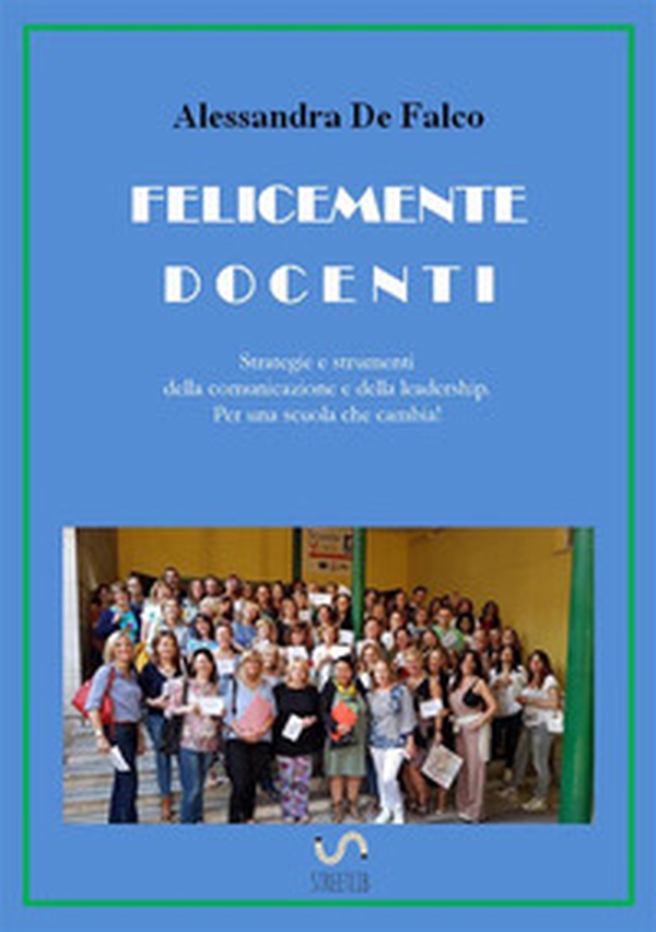 Felicemente docenti. Strategie e strumenti della comunicazione e della leadership per una scuola che cambia - Librerie.coop Felicemente docenti. Strategie e strumenti della comunicazione e della leadership per una scuola che cambia - Librerie.coop