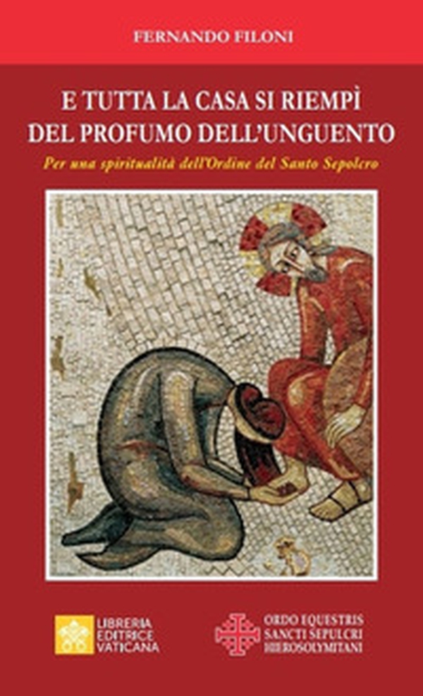 E tutta la casa si riempì del profumo dell'unguento. Per una spiritualità dell'Ordine del Santo Sepolcro - Librerie.coop E tutta la casa si riempì del profumo dell'unguento. Per una spiritualità dell'Ordine del Santo Sepolcro - Librerie.coop