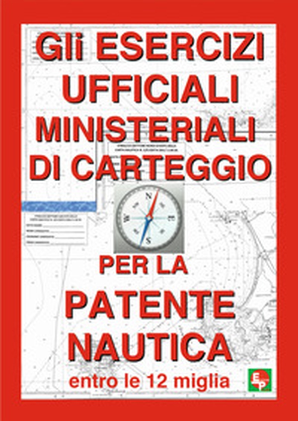 Gli esercizi ufficiali ministeriali di carteggio per la patente nautica entro le 12 miglia - Librerie.coop Gli esercizi ufficiali ministeriali di carteggio per la patente nautica entro le 12 miglia - Librerie.coop