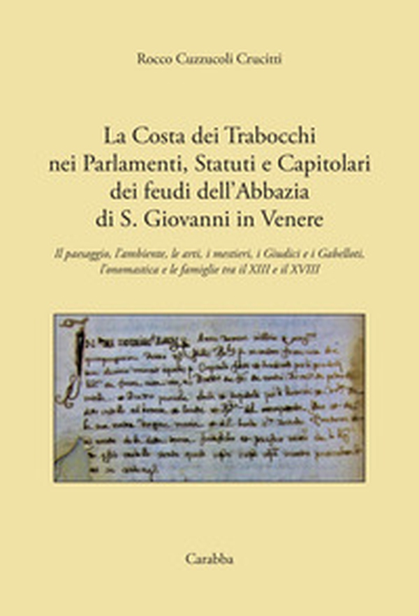 La costa dei Trabocchi nei Parlamenti, Statuti e Capitolari dei Feudi dell'Abbazia di San Giovanni in Venere. Il paesaggio, l'ambiente, le arti, i mestieri, i Giudici e i Gabelloti, l'onomastica e le Famiglie tra il XIII e il XVIII secolo - Librerie.coop La costa dei Trabocchi nei Parlamenti, Statuti e Capitolari dei Feudi dell'Abbazia di San Giovanni in Venere. Il paesaggio, l'ambiente, le arti, i mestieri, i Giudici e i Gabelloti, l'onomastica e le Famiglie tra il XIII e il XVIII secolo - Librerie.coop