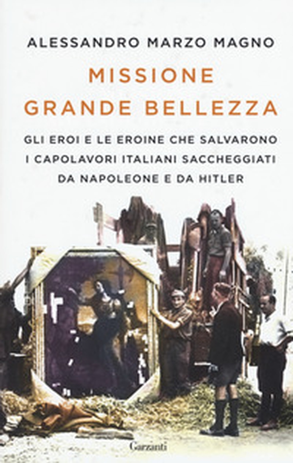 Missione grande bellezza. Gli eroi e le eroine che salvarono i capolavori italiani saccheggiati da Napoleone e da Hitler - Librerie.coop Missione grande bellezza. Gli eroi e le eroine che salvarono i capolavori italiani saccheggiati da Napoleone e da Hitler - Librerie.coop