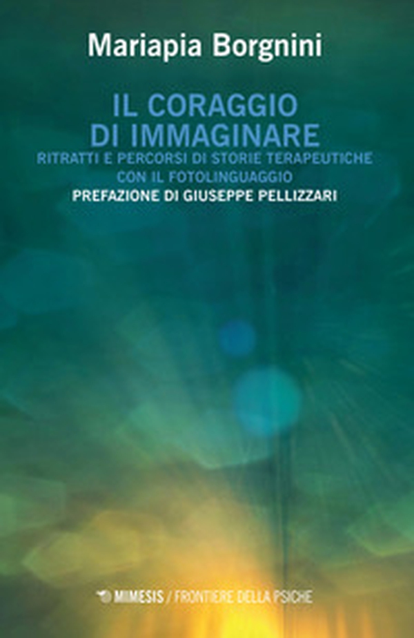 Il coraggio di immaginare. Ritratti e percorsi di storie terapeutiche con il fotolinguaggio - Librerie.coop Il coraggio di immaginare. Ritratti e percorsi di storie terapeutiche con il fotolinguaggio - Librerie.coop