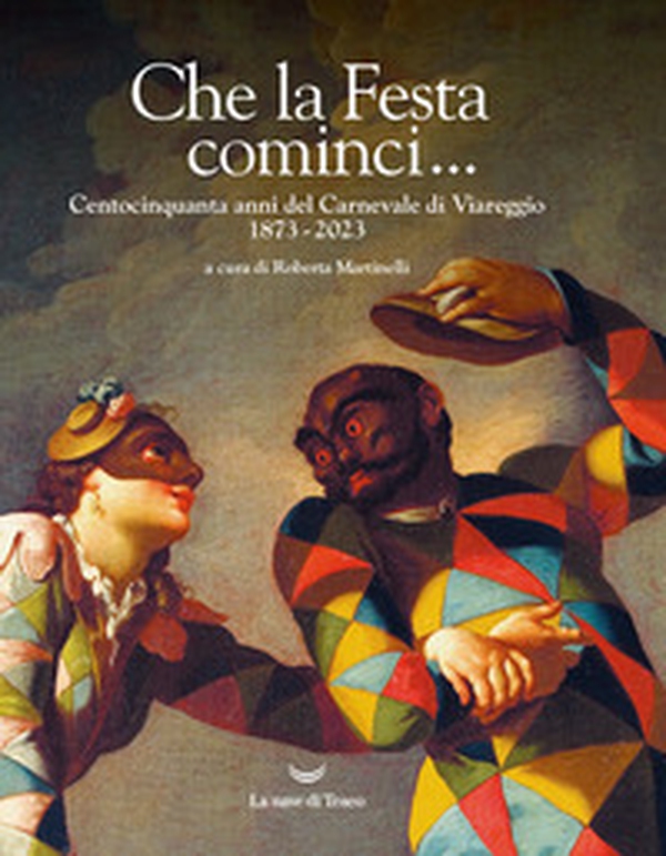 Che la Festa cominci... Centocinquanta anni del Carnevale di Viareggio. 1873-2023 - Librerie.coop Che la Festa cominci... Centocinquanta anni del Carnevale di Viareggio. 1873-2023 - Librerie.coop