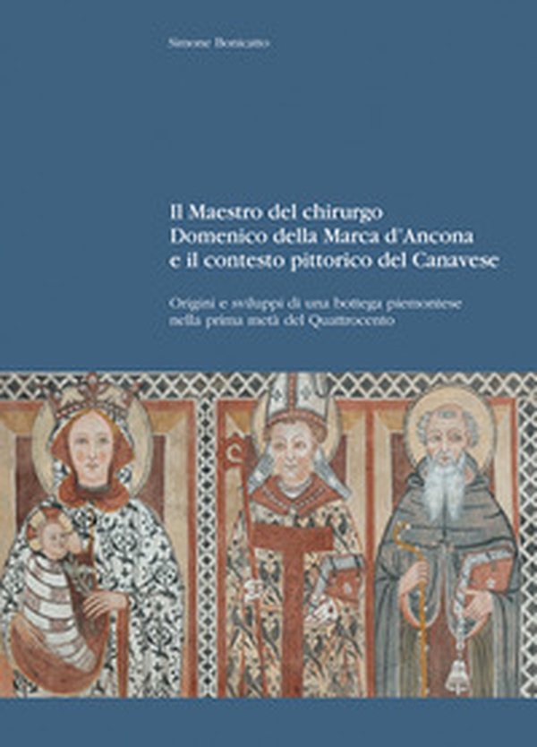 Il maestro del chirurgo. Domenico della Marca d'Ancona e il contesto pittorico del Canavese. Origini e sviluppi di una bottega piemontese nella prima metà del Quattrocento - Librerie.coop Il maestro del chirurgo. Domenico della Marca d'Ancona e il contesto pittorico del Canavese. Origini e sviluppi di una bottega piemontese nella prima metà del Quattrocento - Librerie.coop