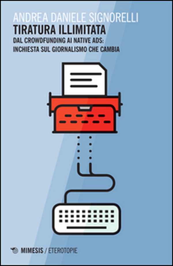 Tiratura illimitata. Dal crowfunding ai native ads: inchiesta sul giornalismo che cambia - Librerie.coop Tiratura illimitata. Dal crowfunding ai native ads: inchiesta sul giornalismo che cambia - Librerie.coop