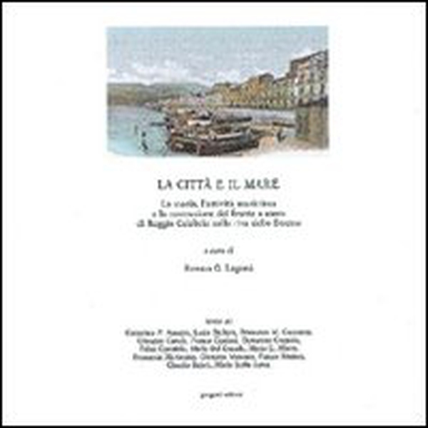 La città e il mare. Reggio Calabria dal '600 ai nostri giorni. Numerosi documenti - Librerie.coop La città e il mare. Reggio Calabria dal '600 ai nostri giorni. Numerosi documenti - Librerie.coop