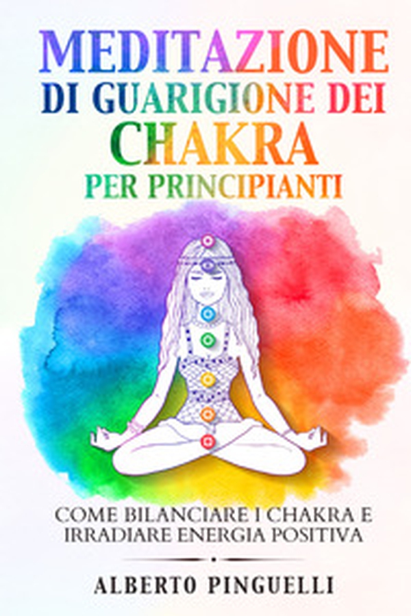 Meditazione di guarigione dei chakra per principianti. Come bilanciare i chakra e irradiare energia positiva - Librerie.coop Meditazione di guarigione dei chakra per principianti. Come bilanciare i chakra e irradiare energia positiva - Librerie.coop