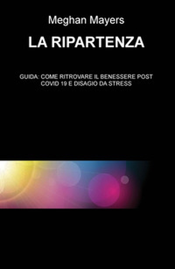La ripartenza. Guida: come ritrovare il benessere post Covid 19 e disagio da stress - Librerie.coop La ripartenza. Guida: come ritrovare il benessere post Covid 19 e disagio da stress - Librerie.coop