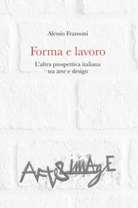 Forma e lavoro. L'altra prospettiva italiana tra arte e design - Librerie.coop