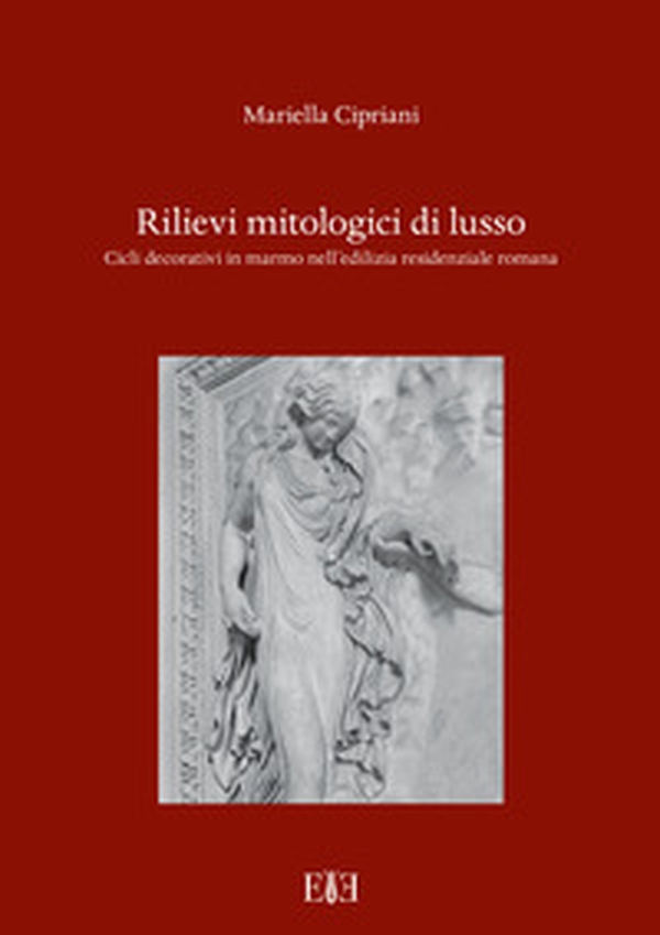 Rilievi mitologici di lusso. Cicli decorativi in marmo nell'edilizia residenziale romana - Librerie.coop Rilievi mitologici di lusso. Cicli decorativi in marmo nell'edilizia residenziale romana - Librerie.coop