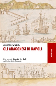 Gli Aragonesi di Napoli. Una grande dinastia del Sud nell'Italia delle Signorie - Librerie.coop