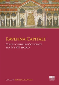 Ravenna capitale. Curie e curiali in Occidente tra IV e VIII secolo - Librerie.coop