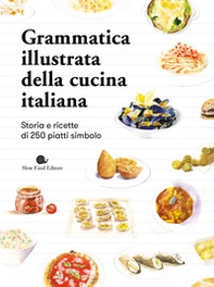 Grammatica illustrata della cucina italiana. Storia e ricette di 250 piatti simbolo - Librerie.coop