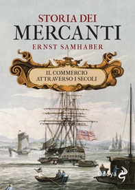 Storia dei mercanti. Il commercio attraverso i secoli - Librerie.coop