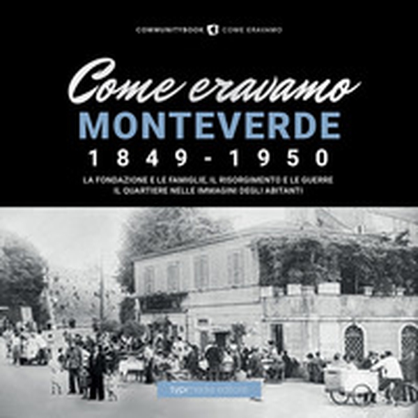Come eravamo Monteverde. 1849-1950. La fondazione e le famiglie, le guerre e la ricostruzione. Il quartiere nelle immagini degli abitanti - Librerie.coop Come eravamo Monteverde. 1849-1950. La fondazione e le famiglie, le guerre e la ricostruzione. Il quartiere nelle immagini degli abitanti - Librerie.coop