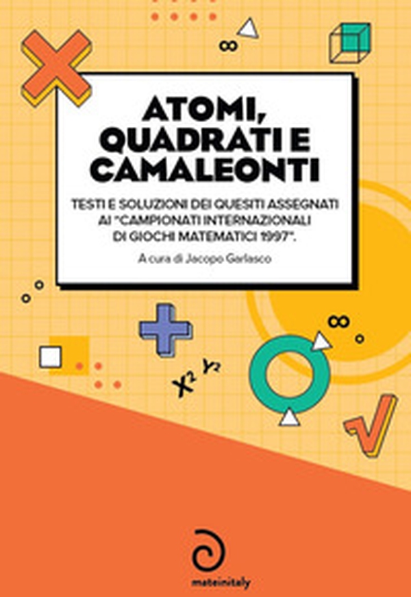 Atomi, quadrati e camaleonti. Testi e soluzioni dei quesiti assegnati ai «campionati internazionali di giochi matematici 1997» - Librerie.coop Atomi, quadrati e camaleonti. Testi e soluzioni dei quesiti assegnati ai «campionati internazionali di giochi matematici 1997» - Librerie.coop