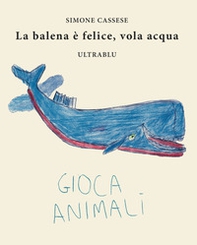 La balena è felice, vola acqua. Ediz. italiana, inglese, spagnola e francese - Librerie.coop