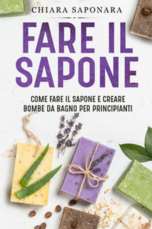 Fare il sapone. Come fare il sapone e creare bombe da bagno per principianti - Librerie.coop Fare il sapone. Come fare il sapone e creare bombe da bagno per principianti - Librerie.coop