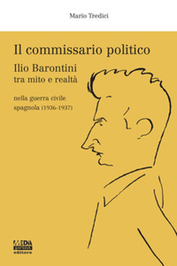 Il commissario politico. Ilio Barontini tra mito e realtà nella guerra civile spagnola (1936-1937) - Librerie.coop Il commissario politico. Ilio Barontini tra mito e realtà nella guerra civile spagnola (1936-1937) - Librerie.coop