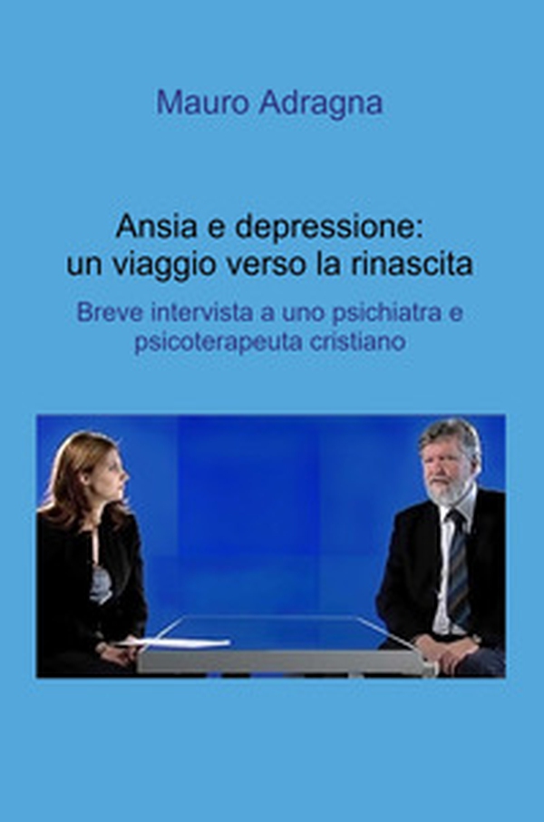 Ansia e depressione: un viaggio verso la rinascita. Breve intervista a uno psichiatra e psicoterapeuta cristiano - Librerie.coop Ansia e depressione: un viaggio verso la rinascita. Breve intervista a uno psichiatra e psicoterapeuta cristiano - Librerie.coop