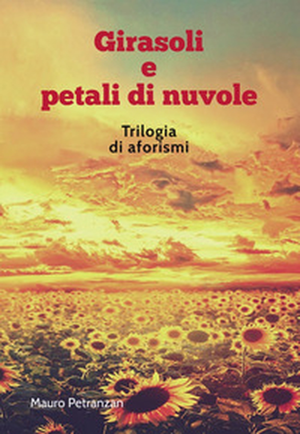 Girasoli e petali di nuvole. Trilogia di aforismi - Librerie.coop Girasoli e petali di nuvole. Trilogia di aforismi - Librerie.coop