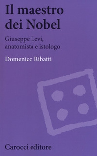Il maestro dei Nobel. Giuseppe Levi, anatomista e istologo - Librerie.coop