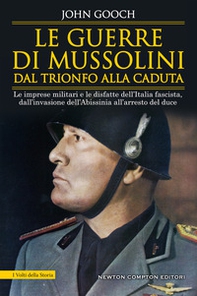 Le guerre di Mussolini dal trionfo alla caduta. Le imprese militari e le disfatte dell'Italia fascista, dall'invasione dell'Abissinia all'arresto del duce - Librerie.coop