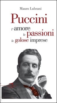 Puccini. L'amore, le passioni, le golose imprese - Librerie.coop